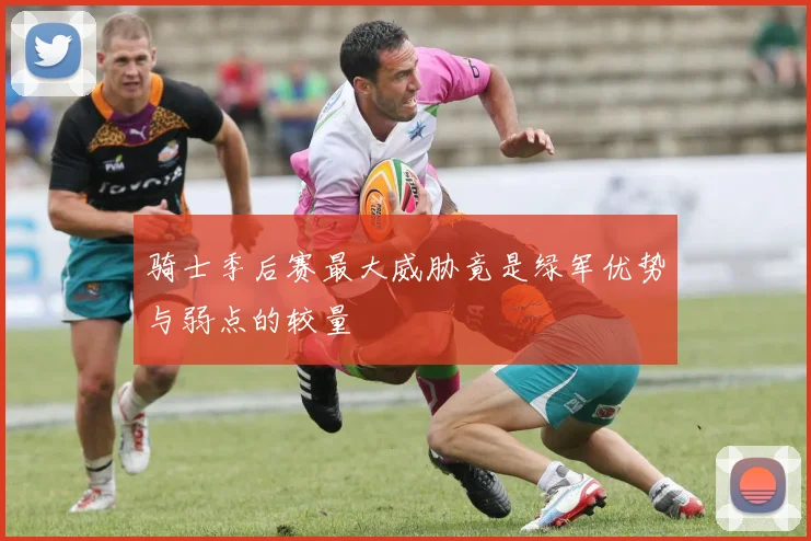 骑士季后赛最大威胁竟是绿军优势与弱点的较量