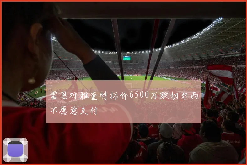 雷恩对雅奎特标价6500万欧切尔西不愿意支付