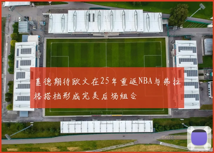 基德期待欧文在25年重返NBA与弗拉格搭档形成完美后场组合