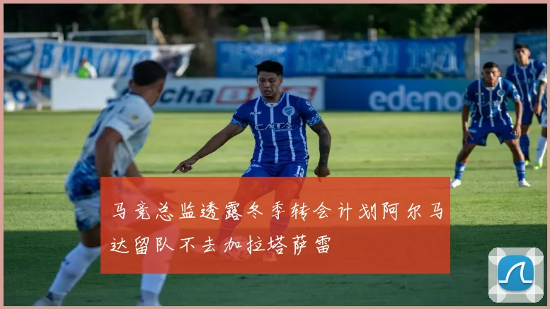 马竞总监透露冬季转会计划阿尔马达留队不去加拉塔萨雷