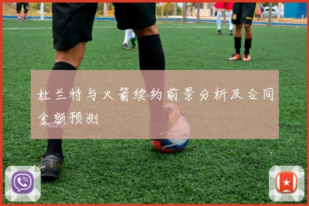 杜兰特与火箭续约前景分析及合同金额预测