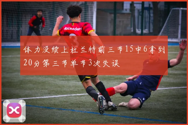 体力没续上杜兰特前三节15中6拿到20分第三节单节3次失误