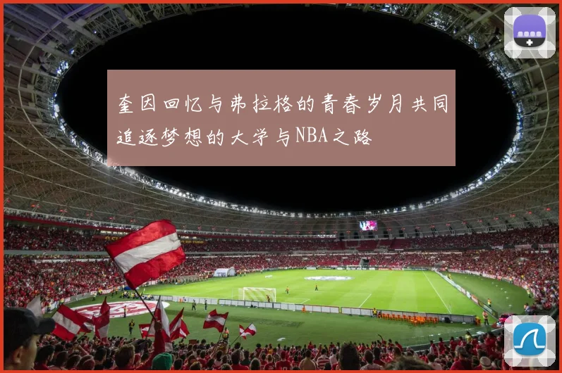 奎因回忆与弗拉格的青春岁月共同追逐梦想的大学与NBA之路