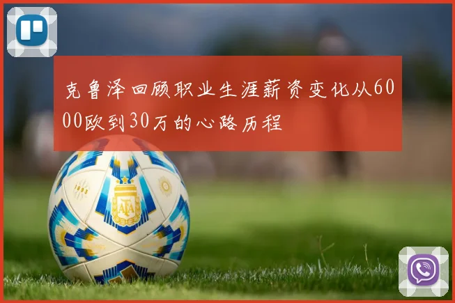 克鲁泽回顾职业生涯薪资变化从6000欧到30万的心路历程
