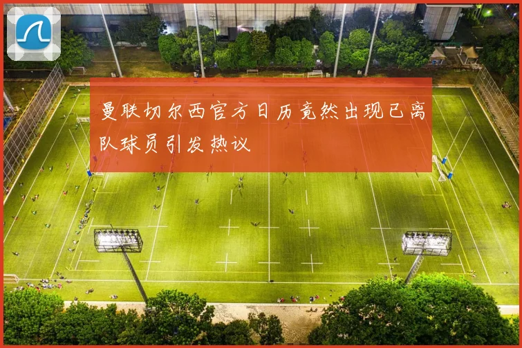 曼联切尔西官方日历竟然出现已离队球员引发热议