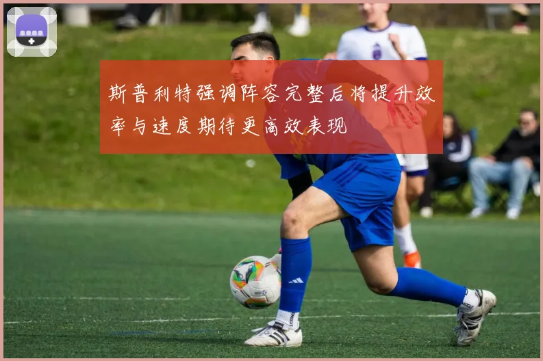 斯普利特强调阵容完整后将提升效率与速度期待更高效表现