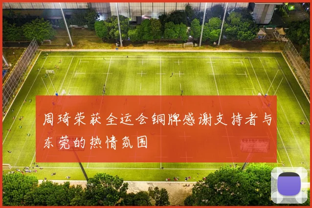 周琦荣获全运会铜牌感谢支持者与东莞的热情氛围