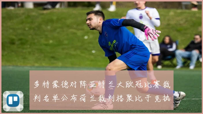 多特蒙德对阵亚特兰大欧冠比赛裁判名单公布荷兰裁判格聚比于克执法