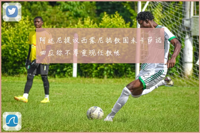 阿达尼提议西蒙尼执教国米卡萨诺回应称不尊重现任教练