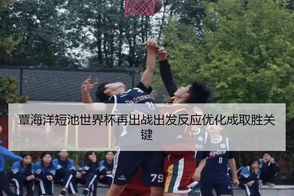 覃海洋短池世界杯再出战出发反应优化成取胜关键(MILANSPORT)